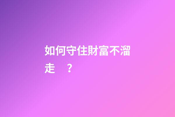 如何守住財富不溜走？